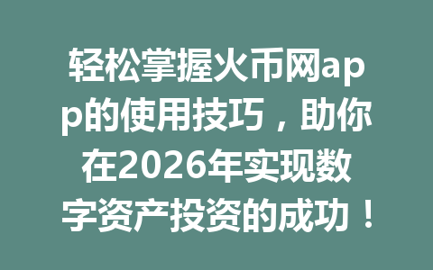 轻松掌握火币网app的使用技巧,助你在2026年实现数字资产投资的成功! 一