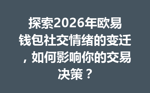探索2026年欧易钱包社交情绪的变迁,如何影响你的交易决策? 一