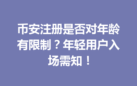 币安注册是否对年龄有限制?年轻用户入场需知! 一