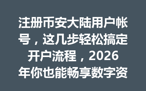 注册币安大陆用户帐号，这几步轻松搞定开户流程，2026年你也能畅享数字资产交易！ 一
