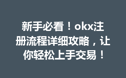 新手必看！okx注册流程详细攻略，让你轻松上手交易！ 一