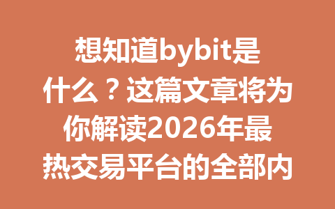 想知道bybit是什么?这篇文章将为你解读2026年最热交易平台的全部内幕与特色! 一