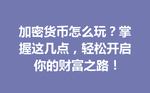 加密货币怎么玩?掌握这几点,轻松开启你的财富之路! 一