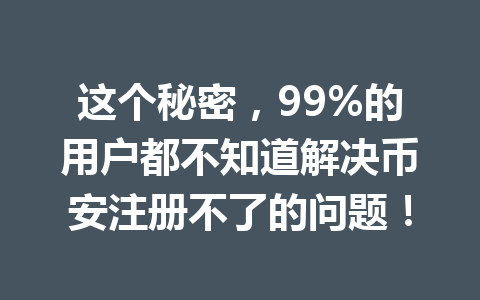 这个秘密，99%的用户都不知道解决币安注册不了的问题！ 一