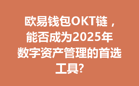 欧易钱包OKT链,能否成为2025年数字资产管理的首选工具? 一