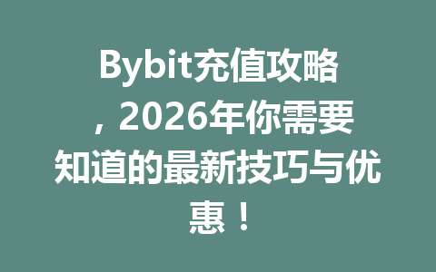 Bybit充值攻略,2026年你需要知道的最新技巧与优惠! 一