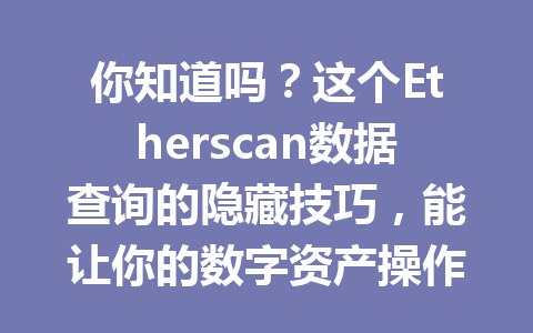 你知道吗？这个Etherscan数据查询的隐藏技巧，能让你的数字资产操作更高效！ 一
