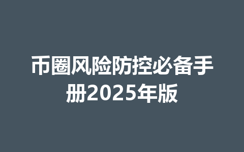 币圈风险防控必备手册2025年版 一