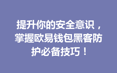 提升你的安全意识,掌握欧易钱包黑客防护必备技巧! 一