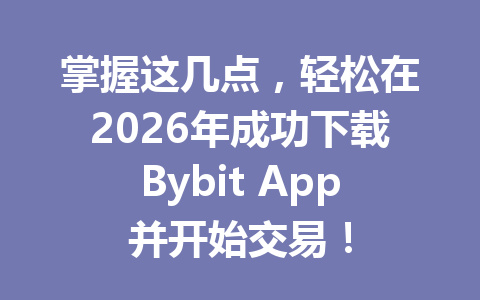 掌握这几点,轻松在2026年成功下载Bybit App并开始交易! 一