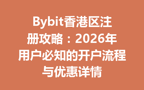 Bybit香港区注册攻略:2026年用户必知的开户流程与优惠详情 一