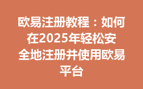 欧易注册教程：如何在2025年轻松安全地注册并使用欧易平台 一