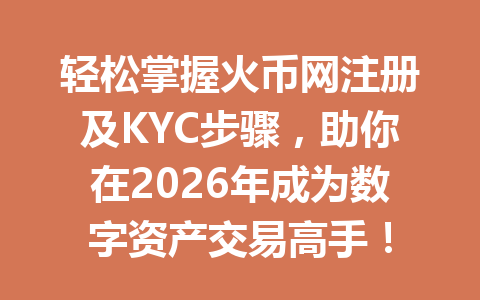 轻松掌握火币网注册及KYC步骤，助你在2026年成为数字资产交易高手！ 一