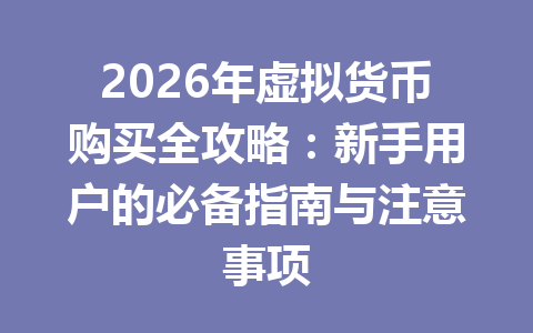 2026年虚拟货币购买全攻略:新手用户的必备指南与注意事项 一