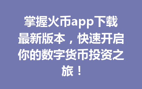 掌握火币app下载最新版本，快速开启你的数字货币投资之旅！ 一