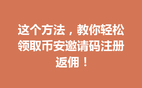 这个方法,教你轻松领取币安邀请码注册返佣! 一