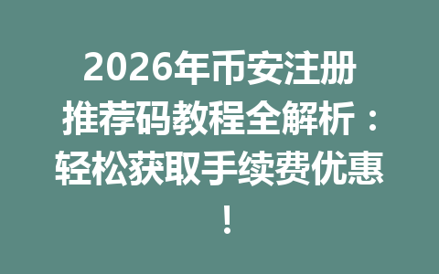 2026年币安注册推荐码教程全解析:轻松获取手续费优惠! 一