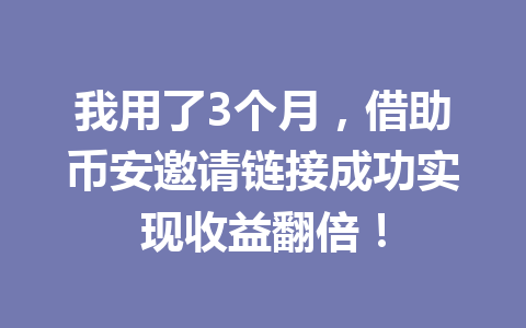 我用了3个月，借助币安邀请链接成功实现收益翻倍！ 一
