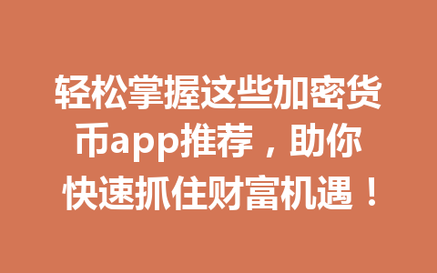 轻松掌握这些加密货币app推荐,助你快速抓住财富机遇! 一