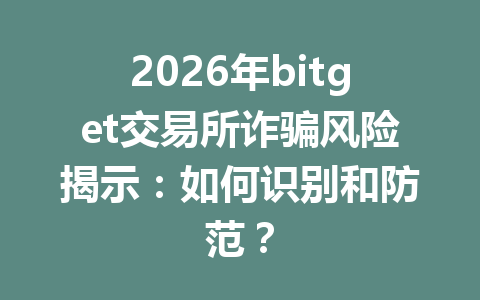 2026年bitget交易所诈骗风险揭示:如何识别和防范? 一