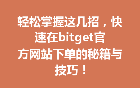 轻松掌握这几招,快速在bitget官方网站下单的秘籍与技巧! 一