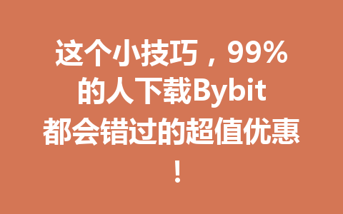 这个小技巧，99%的人下载Bybit都会错过的超值优惠！ 一