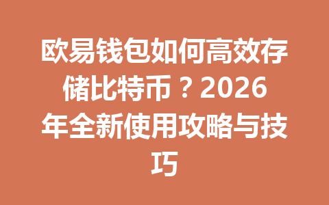 欧易钱包如何高效存储比特币?2026年全新使用攻略与技巧 一
