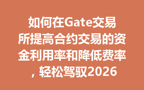 如何在Gate交易所提高合约交易的资金利用率和降低费率,轻松驾驭2026年市场? 一