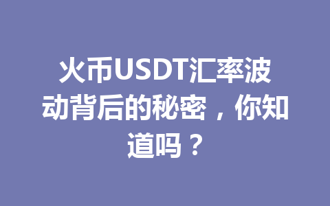 火币USDT汇率波动背后的秘密，你知道吗？ 一