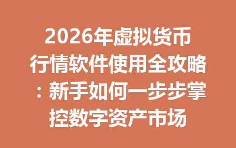 2026年虚拟货币行情软件使用全攻略：新手如何一步步掌控数字资产市场 一