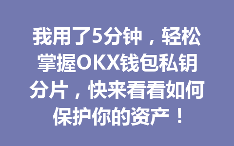 我用了5分钟，轻松掌握OKX钱包私钥分片，快来看看如何保护你的资产！ 一