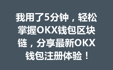 我用了5分钟，轻松掌握OKX钱包区块链，分享最新OKX钱包注册体验！ 一