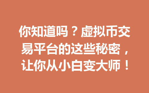 你知道吗？虚拟币交易平台的这些秘密，让你从小白变大师！ 一