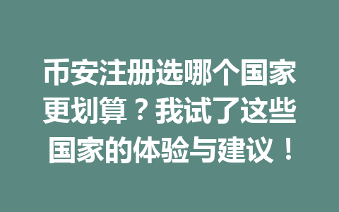 币安注册选哪个国家更划算?我试了这些国家的体验与建议! 一