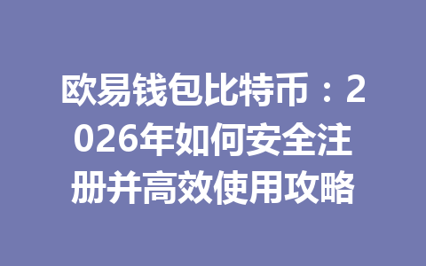 欧易钱包比特币:2026年如何安全注册并高效使用攻略 一