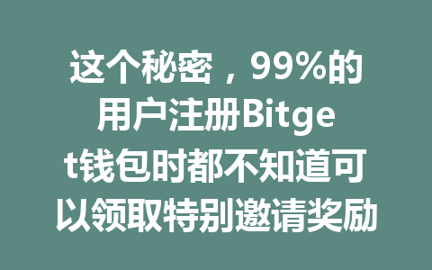 这个秘密,99%的用户注册Bitget钱包时都不知道可以领取特别邀请奖励! 一