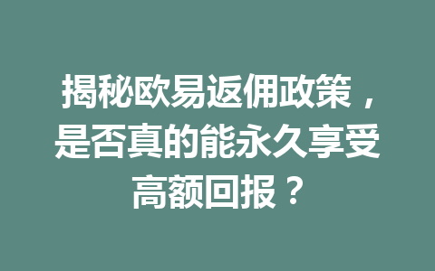 揭秘欧易返佣政策，是否真的能永久享受高额回报？ 一