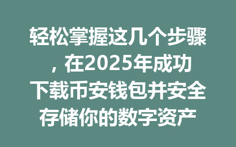 轻松掌握这几个步骤，在2025年成功下载币安钱包并安全存储你的数字资产 一