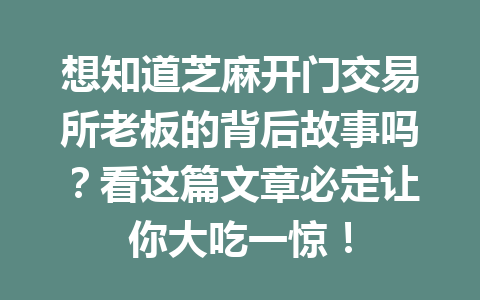 想知道芝麻开门交易所老板的背后故事吗？看这篇文章必定让你大吃一惊！ 一