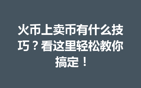 火币上卖币有什么技巧?看这里轻松教你搞定! 一
