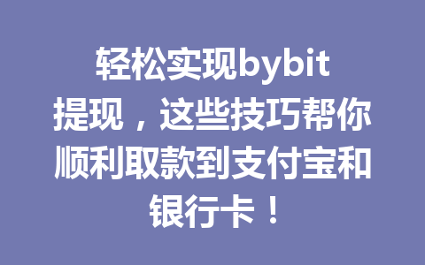 轻松实现bybit提现,这些技巧帮你顺利取款到支付宝和银行卡! 一