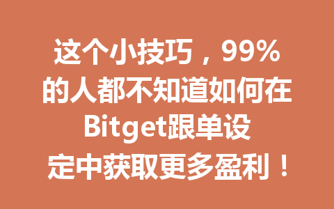 这个小技巧,99%的人都不知道如何在Bitget跟单设定中获取更多盈利! 一