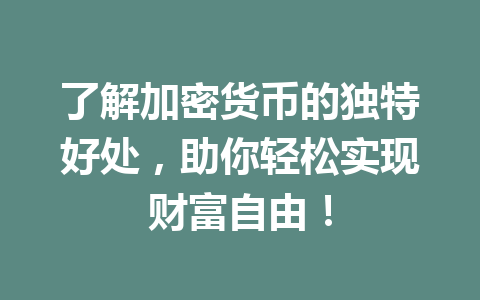 了解加密货币的独特好处，助你轻松实现财富自由！ 一