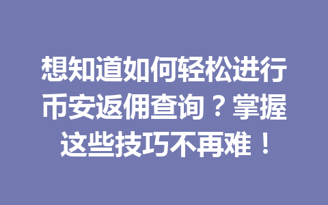 想知道如何轻松进行币安返佣查询?掌握这些技巧不再难! 一