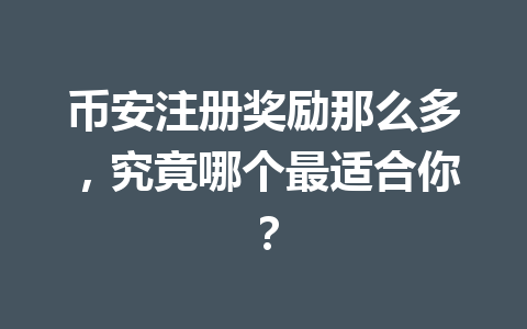 币安注册奖励那么多,究竟哪个最适合你? 一