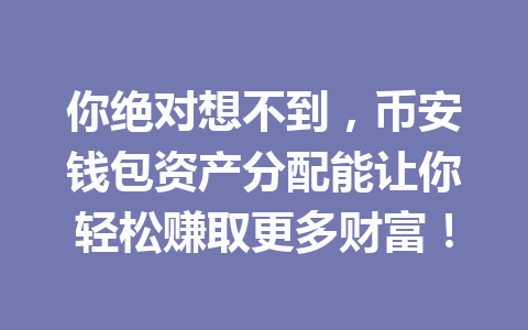 你绝对想不到，币安钱包资产分配能让你轻松赚取更多财富！ 一