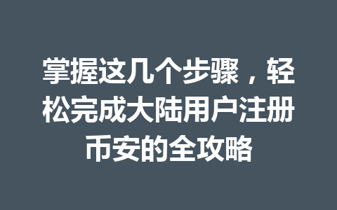 掌握这几个步骤，轻松完成大陆用户注册币安的全攻略 一