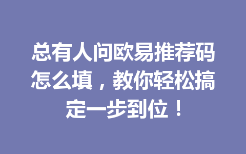 总有人问欧易推荐码怎么填,教你轻松搞定一步到位! 一