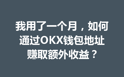 我用了一个月,如何通过OKX钱包地址赚取额外收益? 一